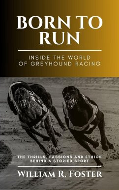 Born to Run-Inside the World of Greyhound Racing: The Thrills, Passions and Ethics Behind a Storied Sport (eBook, ePUB) - Foster, William R.