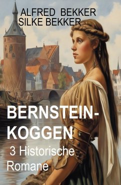 Bernsteinkoggen: 3 Historische Romane (eBook, ePUB) - Bekker, Alfred; Bekker, Silke