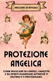 Protezione Angelica. Include 33 rituali: Come invocare gli angeli, i maestri e gli spiriti guardiani affinché ti aiutino e ti proteggano (eBook, ePUB)