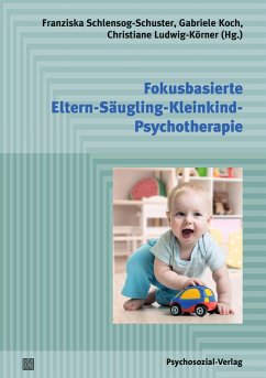 Fokusbasierte Eltern-Säugling-Kleinkind-Psychotherapie (eBook, PDF) - Schlensog-Schuster, Franziska; Koch, Gabriele; Ludwig-Körner, Christiane
