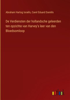 De Verdiensten der hollandsche geleerden ten opzichte van Harvey's leer van den Bloedsomloop - Israëls, Abraham Hartog; Daniëls, Carel Eduard