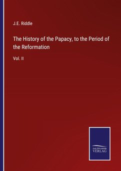 The History of the Papacy, to the Period of the Reformation - Riddle, J. E.