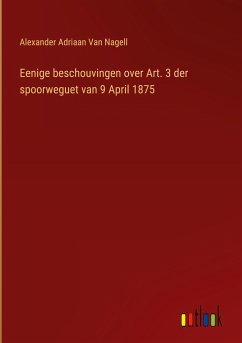 Eenige beschouvingen over Art. 3 der spoorweguet van 9 April 1875 - Nagell, Alexander Adriaan van