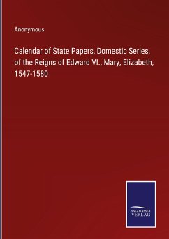 Calendar of State Papers, Domestic Series, of the Reigns of Edward VI., Mary, Elizabeth, 1547-1580 - Anonymous