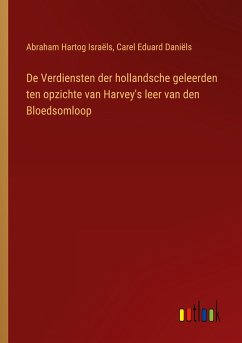 De Verdiensten der hollandsche geleerden ten opzichte van Harvey's leer van den Bloedsomloop - Israëls, Abraham Hartog; Daniëls, Carel Eduard