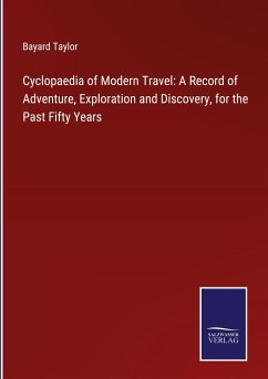 Cyclopaedia of Modern Travel: A Record of Adventure, Exploration and Discovery, for the Past Fifty Years - Taylor, Bayard