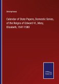 Calendar of State Papers, Domestic Series, of the Reigns of Edward VI., Mary, Elizabeth, 1547-1580