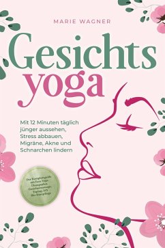 Cover Gesichtsyoga: Mit 12 Minuten täglich jünger aussehen, Stress abbauen, Migräne, Akne und Schnarchen lindern - Der Komplettguide mit Face Yoga Übungsplan, Gesichtsmassage, Taping, DIY Bio-Hautpflege (eBook, ePUB)
