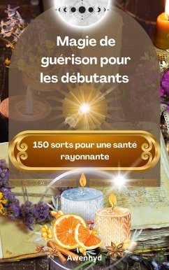 Magie de guérison pour les débutants : 150 sorts pour une santé rayonnante (eBook, ePUB) - Awennyd