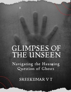 Glimpses of the Unseen: Navigating the Haunting Question of Ghosts (eBook, ePUB) - T, Sreekumar V