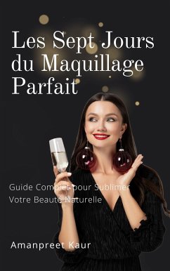 Les Sept Jours du Maquillage Parfait : Guide Complet pour Sublimer Votre Beauté Naturelle (eBook, ePUB) - Kaur, Amanpreet