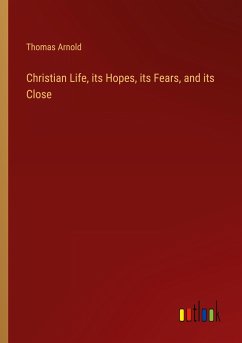 Christian Life, its Hopes, its Fears, and its Close - Arnold, Thomas