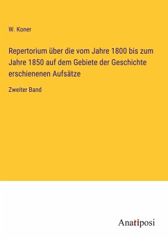 Repertorium über die vom Jahre 1800 bis zum Jahre 1850 auf dem Gebiete der Geschichte erschienenen Aufsätze - Koner, W.