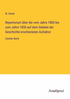 Repertorium über die vom Jahre 1800 bis zum Jahre 1850 auf dem Gebiete der Geschichte erschienenen Aufsätze - Koner, W.