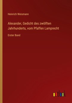 Alexander, Gedicht des zwölften Jahrhunderts, vom Pfaffen Lamprecht - Weismann, Heinrich
