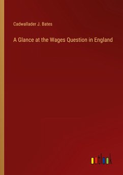 A Glance at the Wages Question in England - Bates, Cadwallader J.