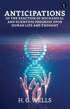 Anticipations Of The Reaction Of Mechanical And Scientific Progress Upon Human Life And Thought - Wells, H. G.