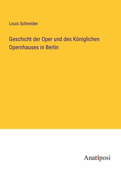 Geschicht der Oper und des Königlichen Opernhauses in Berlin - Schneider, Louis