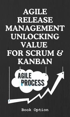Agile Release Management Unlocking Value For Scrum & Kanban (eBook, ePUB) - Book Option