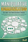 MANIPULATIVE KOMMUNIKATION - Die Kunst der überzeugenden Sprache: Wie Sie machtvolle Rhetorik gekonnt einsetzen, enorme Selbstsicherheit ausstrahlen und Menschen spielend leicht für sich gewinnen (eBook, ePUB)