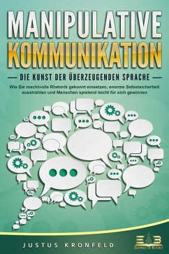 Cover MANIPULATIVE KOMMUNIKATION - Die Kunst der überzeugenden Sprache: Wie Sie machtvolle Rhetorik gekonnt einsetzen, enorme Selbstsicherheit ausstrahlen und Menschen spielend leicht für sich gewinnen (eBook, ePUB)