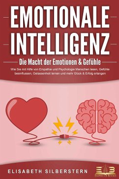 EMOTIONALE INTELLIGENZ - Die Macht der Emotionen & Gefühle: Wie Sie mit Hilfe von Empathie und Psychologie Menschen lesen, Gefühle beeinflussen, Gelassenheit lernen und mehr Glück & Erfolg erlangen (eBook, ePUB) - Silberstern, Elisabeth