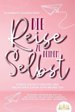 Cover Die Reise zu deinem Selbst - Durch Selbstfindung und Selbstreflexion zum neuen Ich: Bekomme Antworten auf all die Fragen, die dir sonst niemand beantworten kann (inkl. Workbook) (eBook, ePUB)