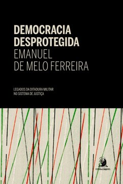 Democracia Desprotegida: legados da ditadura militar no sistema de justiça (eBook, ePUB) - Ferreira, Emanuel de Melo