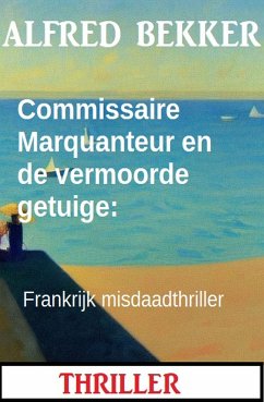 Commissaire Marquanteur en de vermoorde getuige: Frankrijk misdaadthriller (eBook, ePUB) - Bekker, Alfred