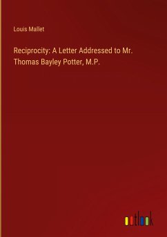 Reciprocity: A Letter Addressed to Mr. Thomas Bayley Potter, M.P.