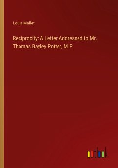 Reciprocity: A Letter Addressed to Mr. Thomas Bayley Potter, M.P.