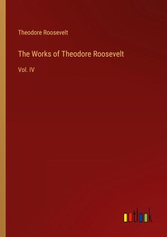 The Works of Theodore Roosevelt - Roosevelt, Theodore