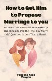How to Get Him to Propose Marriage to You (eBook, ePUB)