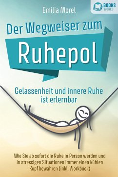 Der Wegweiser zum Ruhepol - Gelassenheit und innere Ruhe ist erlernbar: Wie Sie ab sofort die Ruhe in Person werden und in stressigen Situationen immer einen kühlen Kopf bewahren (inkl. Workbook) - Morel, Emilia