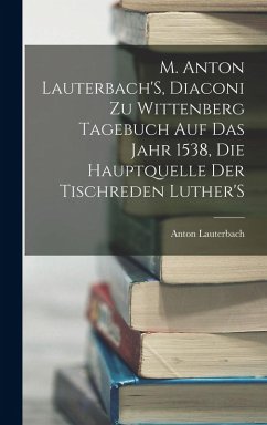 Cover M. Anton Lauterbach'S, Diaconi Zu Wittenberg Tagebuch Auf Das Jahr 1538, Die Hauptquelle Der Tischreden Luther'S