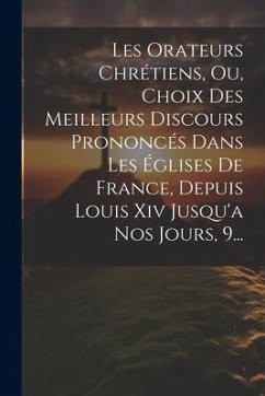 Les Orateurs Chrétiens, Ou, Choix Des Meilleurs Discours Prononcés Dans Les Églises De France, Depuis Louis Xiv Jusqu'a Nos Jours, 9... - Anonymous