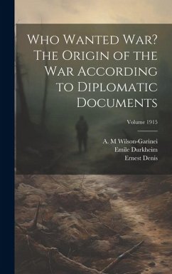 Who Wanted war? The Origin of the war According to Diplomatic Documents; Volume 1915 - Durkheim, Emile; Denis, Ernest; M, Wilson-Garinei A