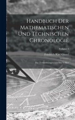 Handbuch der mathematischen und technischen Chronologie; das Zeitrechnungswesen der Völker; Volume 3 - Ginzel, Friedrich Karl