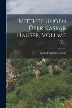Mittheilungen Über Kaspar Hauser, Volume 2... - Daumer, Georg Friedrich