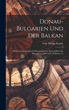 Donau-Bulgarien Und Der Balkan - Kanitz, Felix Philipp