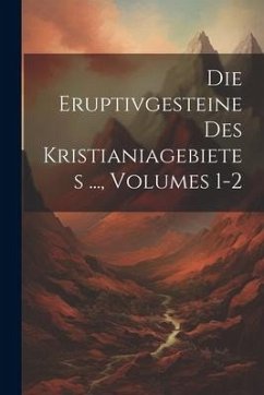 Die Eruptivgesteine Des Kristianiagebietes ..., Volumes 1-2 - Anonymous