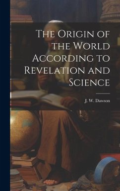 The Origin of the World According to Revelation and Science - Dawson, J W