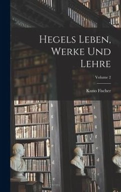 Hegels Leben, Werke Und Lehre; Volume 2 - Fischer, Kuno