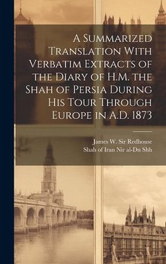 A Summarized Translation With Verbatim Extracts of the Diary of H.M. the Shah of Persia During his Tour Through Europe in A.D. 1873 - Redhouse, James W
