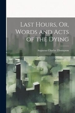 Last Hours, Or, Words and Acts of the Dying - Thompson, Augustus Charles