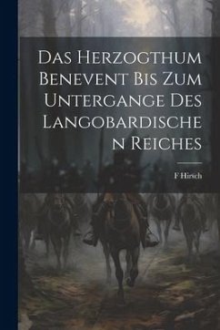 Das Herzogthum Benevent Bis Zum Untergange Des Langobardischen Reiches - Hirsch, F.