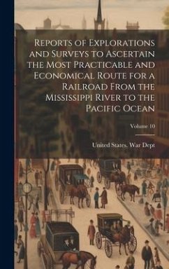 Reports of Explorations and Surveys to Ascertain the Most Practicable and Economical Route for a Railroad From the Mississippi River to the Pacific Ocean; Volume 10