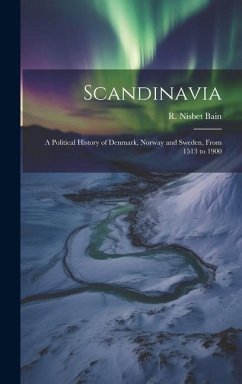 Scandinavia; a Political History of Denmark, Norway and Sweden, From 1513 to 1900 - Bain, R Nisbet