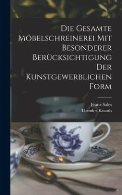 Die gesamte Möbelschreinerei mit besonderer Berücksichtigung der kunstgewerblichen Form - Krauth, Theodor; Meyer, Franz Sales