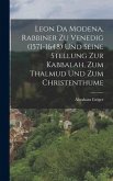 Leon Da Modena, Rabbiner zu Venedig (1571-1648) und seine Stellung zur Kabbalah, zum Thalmud und zum Christenthume